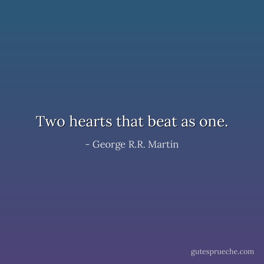 Two hearts that beat as one. - George R.R. Martin
