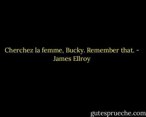 Cherchez la femme, Bucky. Remember that. - James Ellroy