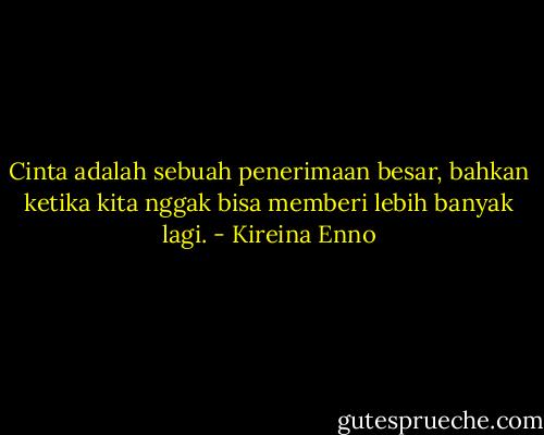 Cinta adalah sebuah penerimaan besar, bahkan ketika kita nggak bisa memberi lebih banyak lagi. - Kireina Enno