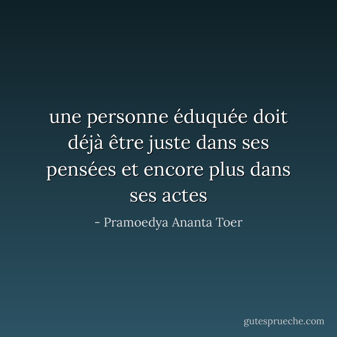 une personne éduquée doit déjà être juste dans ses pensées et encore plus dans ses actes - Pramoedya Ananta Toer