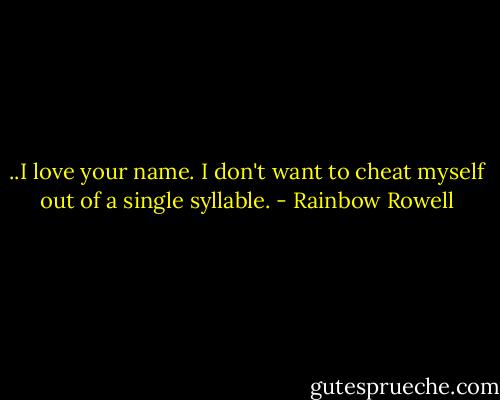 ..I love your name. I don't want to cheat myself out of a single syllable. - Rainbow Rowell
