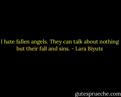 I hate fallen angels. They can talk about nothing but their fall and sins. - Lara Biyuts