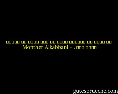  ان رغبت في الحياه فأنت حي وان رغبت في الموت فأنت ميت . - Monther Alkabbani