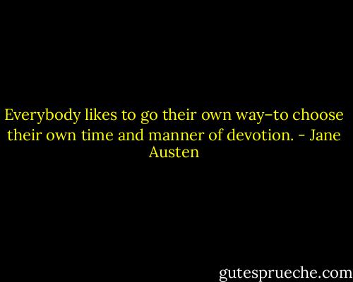 Everybody likes to go their own way–to choose their own time and manner of devotion. - Jane Austen