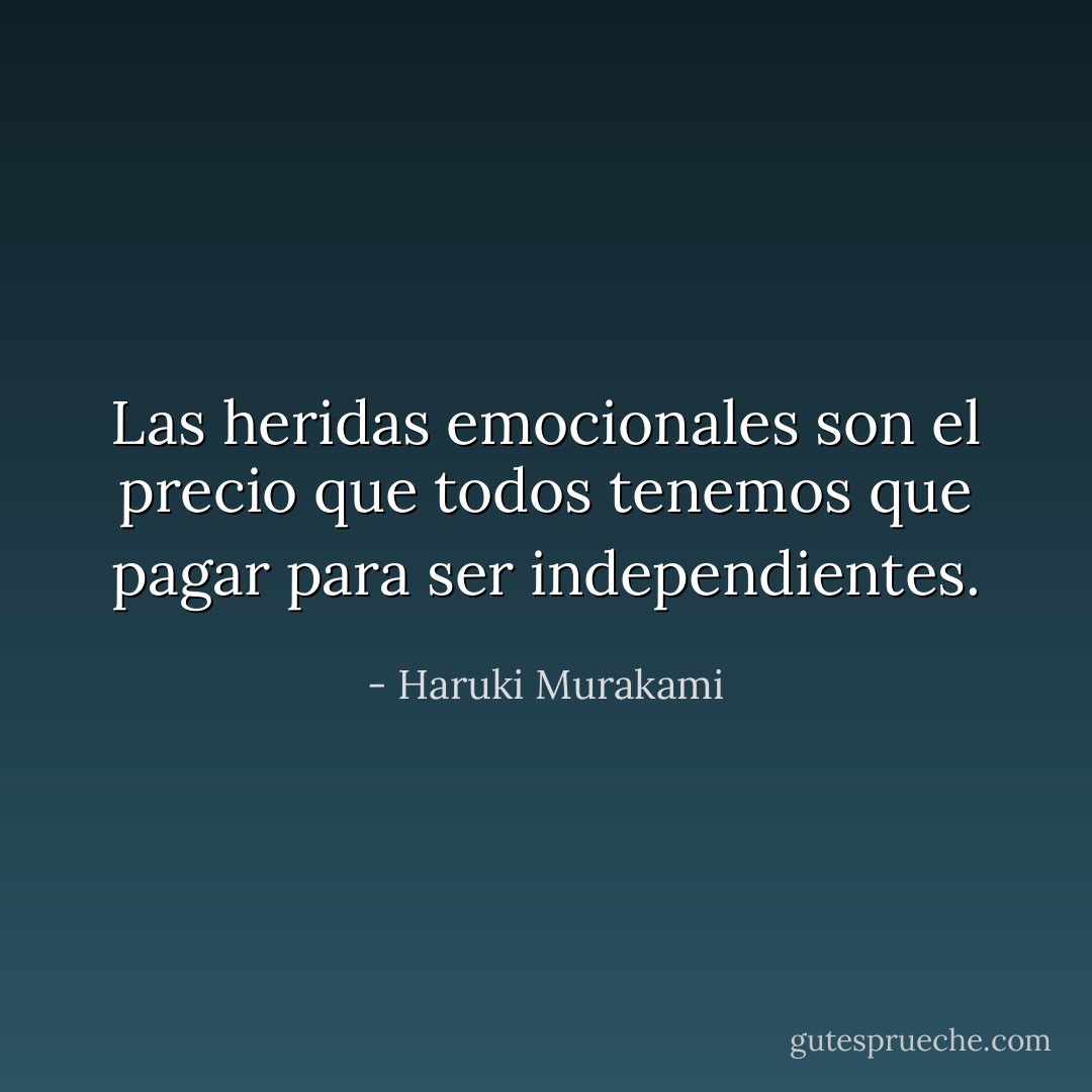 Las heridas emocionales son el precio que todos tenemos que pagar para ser independientes. - Haruki Murakami