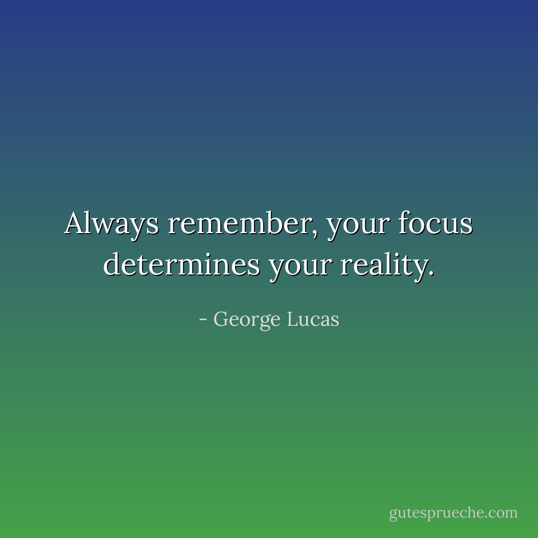 Always remember, your focus determines your reality. - George Lucas