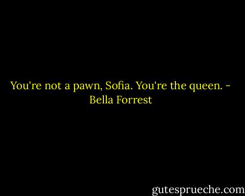 You're not a pawn, Sofia. You're the queen. - Bella Forrest