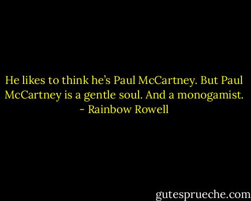 He likes to think he’s Paul McCartney. But Paul McCartney is a gentle soul. And a monogamist. - Rainbow Rowell
