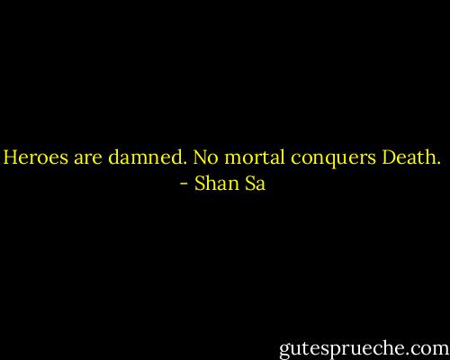 Heroes are damned. No mortal conquers Death. - Shan Sa