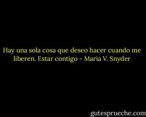 Hay una sola cosa que deseo hacer cuando me liberen. Estar contigo - Maria V. Snyder