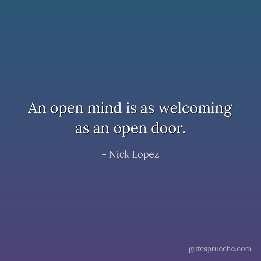 An open mind is as welcoming as an open door. - Nick Lopez