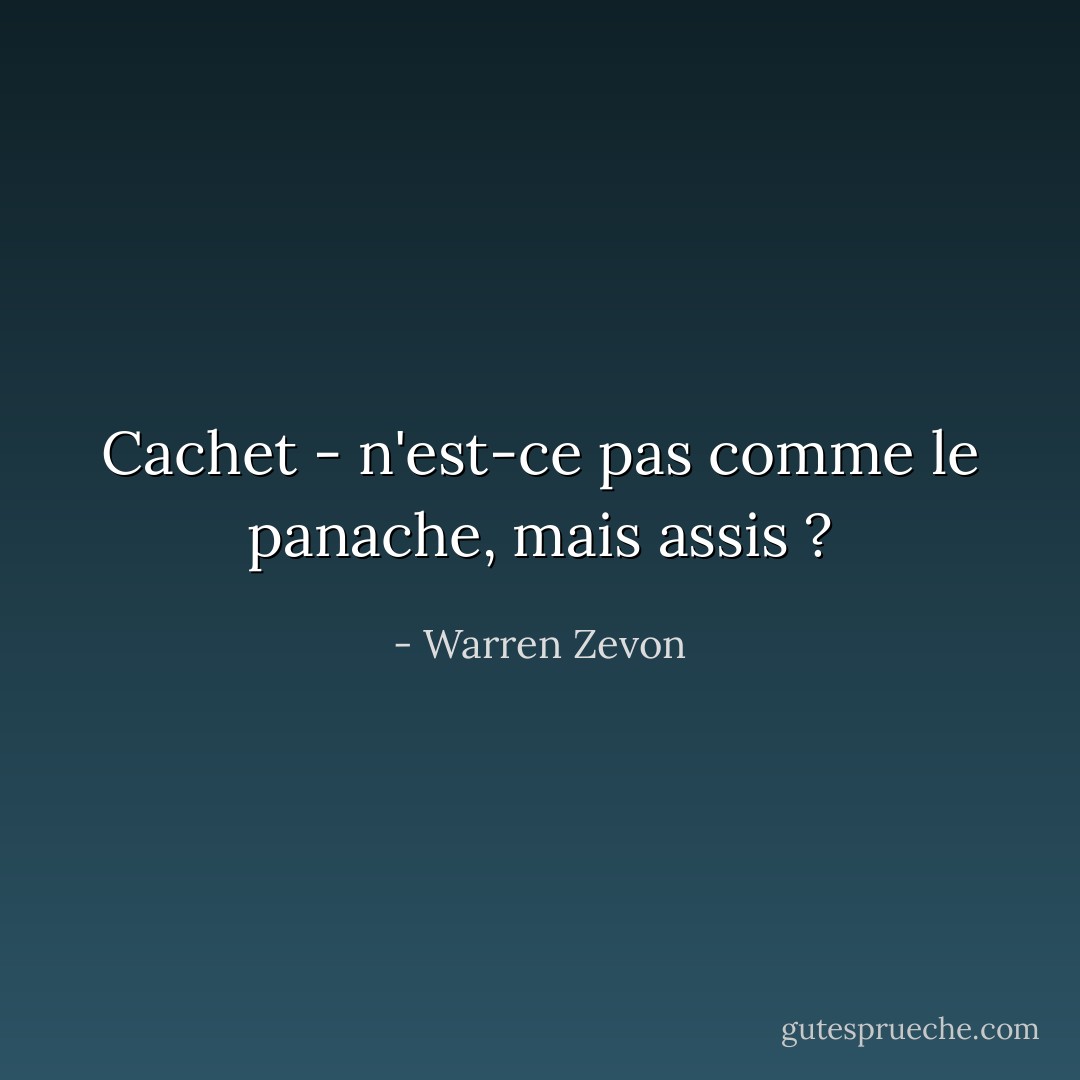 Cachet - n'est-ce pas comme le panache, mais assis ? - Warren Zevon