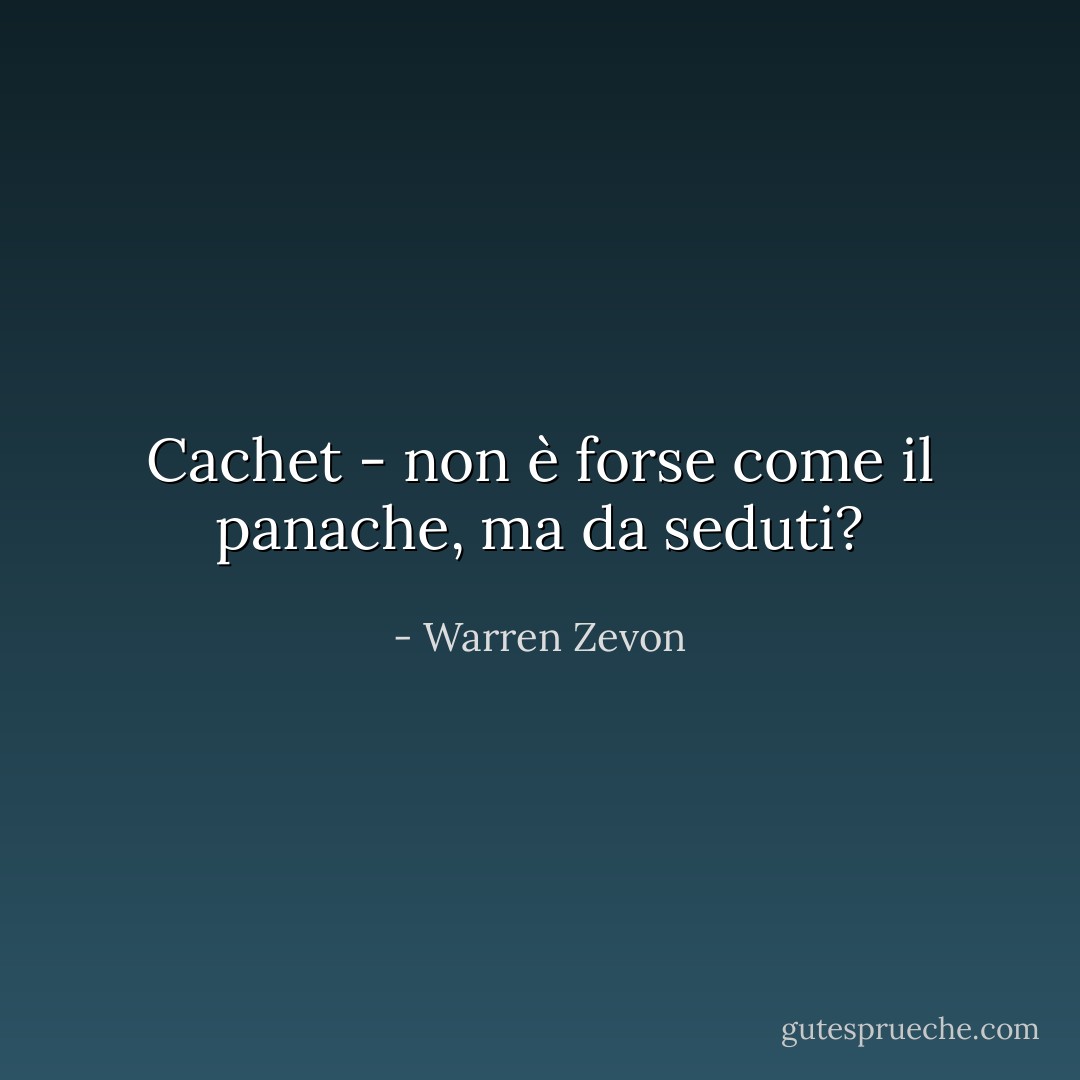 Cachet - non è forse come il panache, ma da seduti? - Warren Zevon