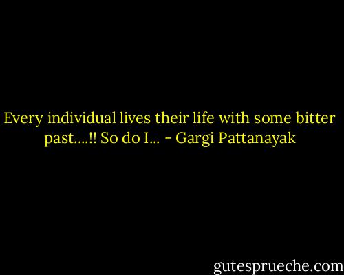 Every individual lives their life with some bitter past....!!<br />So do I... - Gargi Pattanayak