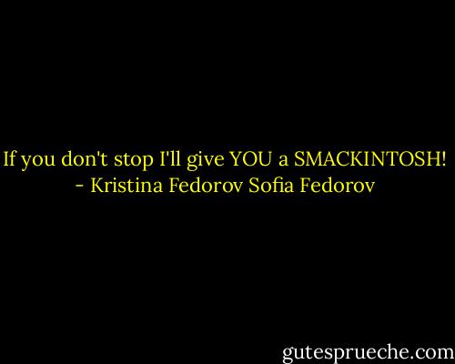 If you don't stop I'll give YOU a SMACKINTOSH! - Kristina Fedorov Sofia Fedorov