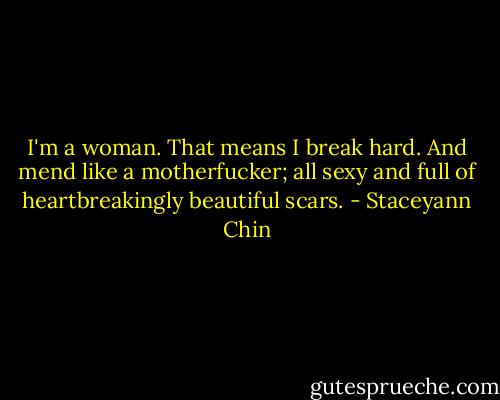 I'm a woman. That means I break hard. And mend like a motherfucker; all sexy and full of heartbreakingly beautiful scars. - Staceyann Chin
