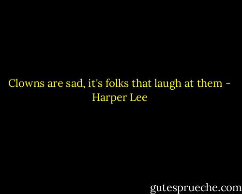 Clowns are sad, it's folks that laugh at them - Harper Lee