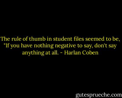 The rule of thumb in student files seemed to be, "If you have nothing negative to say, don't say anything at all. - Harlan Coben