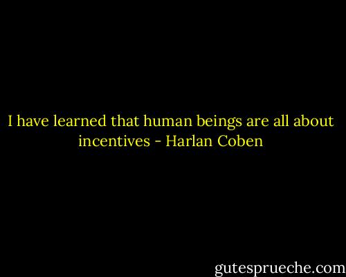 I have learned that human beings are all about incentives - Harlan Coben