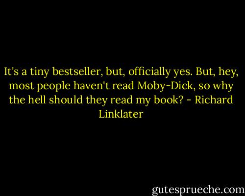 It's a tiny bestseller, but, officially yes. But, hey, most people haven't read Moby-Dick, so why the hell should they read my book? - Richard Linklater