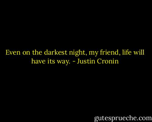 Even on the darkest night, my friend, life will have its way. - Justin Cronin