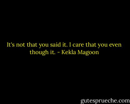 It's not that you said it. I care that you even though it. - Kekla Magoon