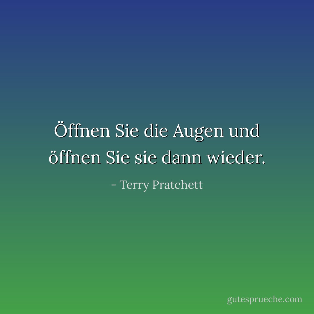 Öffnen Sie die Augen und öffnen Sie sie dann wieder. - Terry Pratchett<