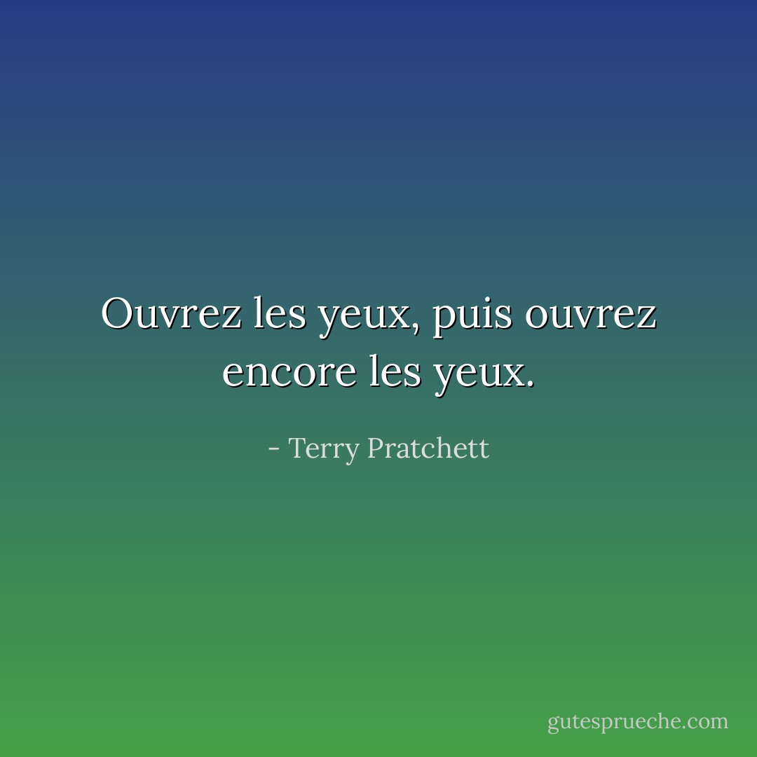Ouvrez les yeux, puis ouvrez encore les yeux. - Terry Pratchett