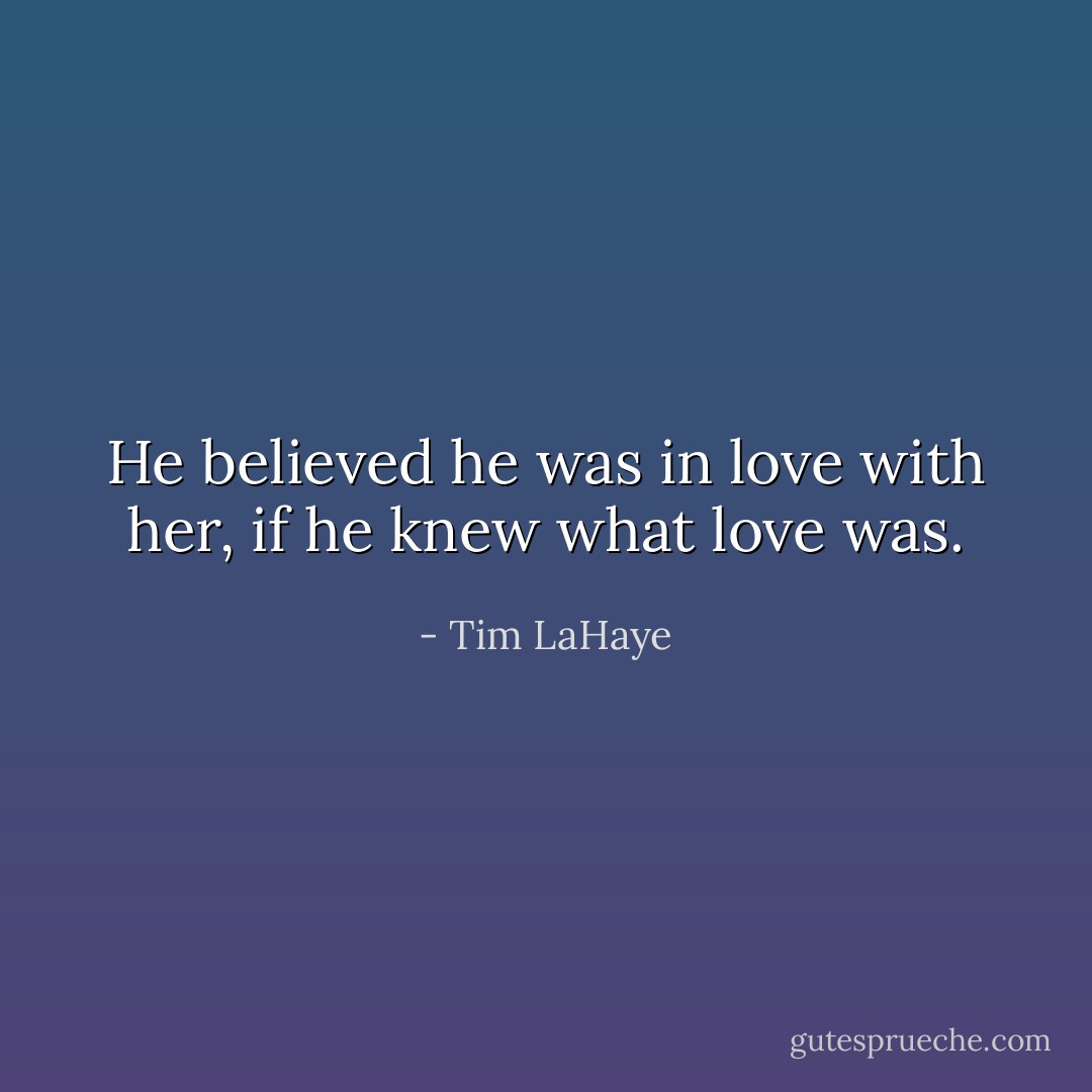He believed he was in love with her, if he knew what love was. - Tim LaHaye