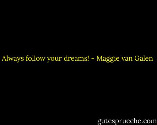 Always follow your dreams! - Maggie van Galen