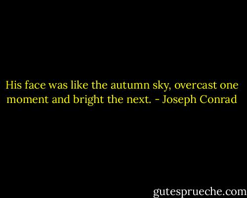 His face was like the autumn sky, overcast one moment and bright the next. - Joseph Conrad