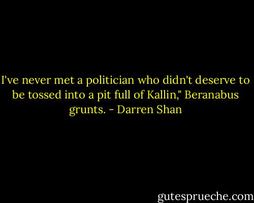 I've never met a politician who didn't deserve to be tossed into a pit full of Kallin," Beranabus grunts. - Darren Shan