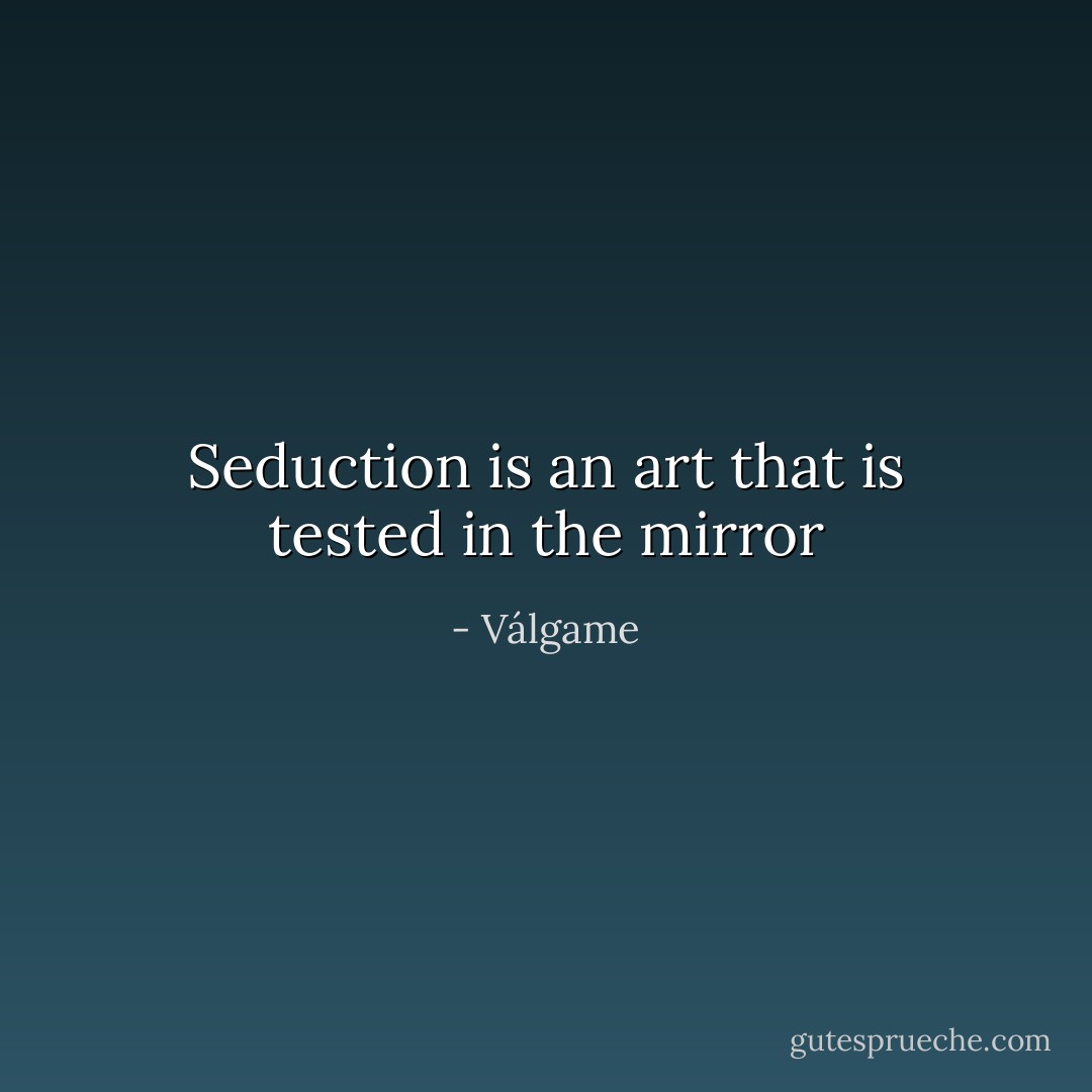 Seduction is an art that is tested in the mirror - Válgame