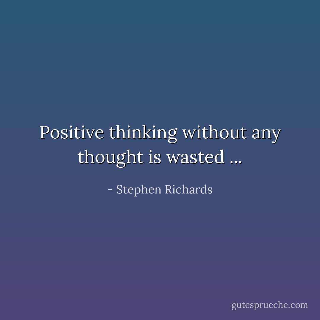 Positive thinking without any thought is wasted ... - Stephen Richards