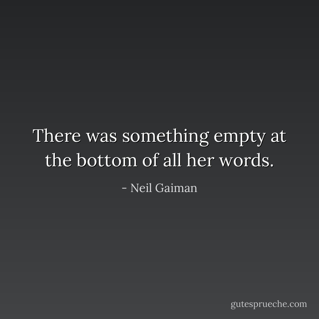 There was something empty at the bottom of all her words. - Neil Gaiman