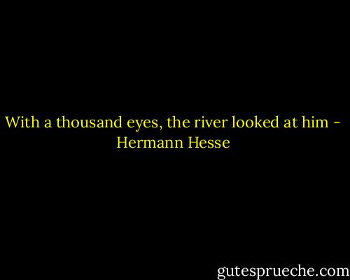 With a thousand eyes, the river looked at him - Hermann Hesse