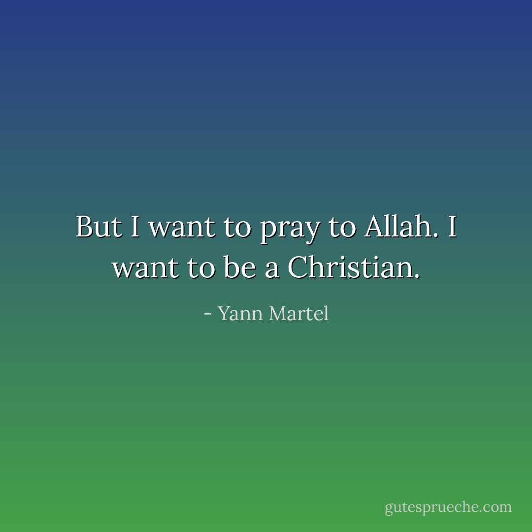 But I want to pray to Allah. I want to be a Christian. - Yann Martel