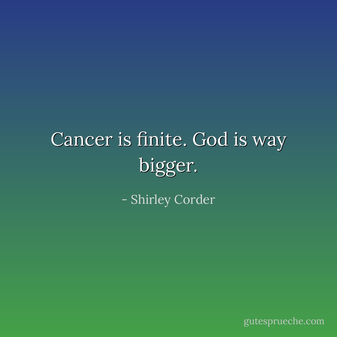 Cancer is finite. God is way bigger. - Shirley Corder