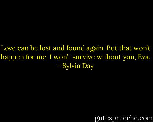 Love can be lost and found again. But that won’t happen for me. I won’t survive without you, Eva. - Sylvia Day