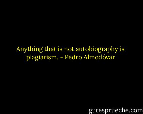 Anything that is not autobiography is plagiarism. - Pedro Almodóvar