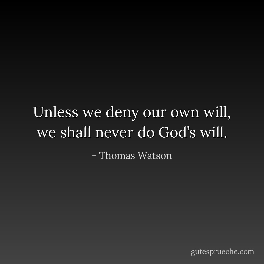 Unless we deny our own will, we shall never do God’s will. - Thomas Watson
