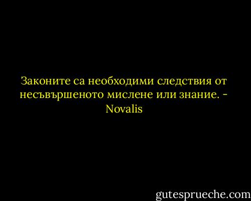 Законите са необходими следствия от несъвършеното мислене или знание. - Novalis
