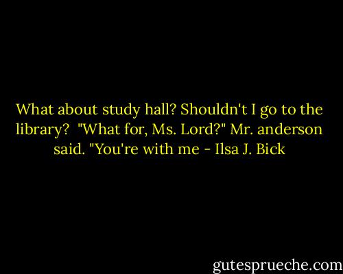 What about study hall? Shouldn't I go to the library? <br />"What for, Ms. Lord?" Mr. anderson said. "You're with me - Ilsa J. Bick