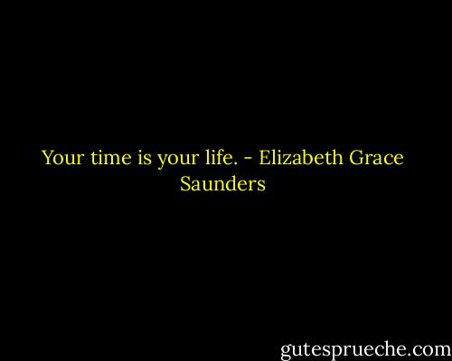 Your time is your life. - Elizabeth Grace Saunders