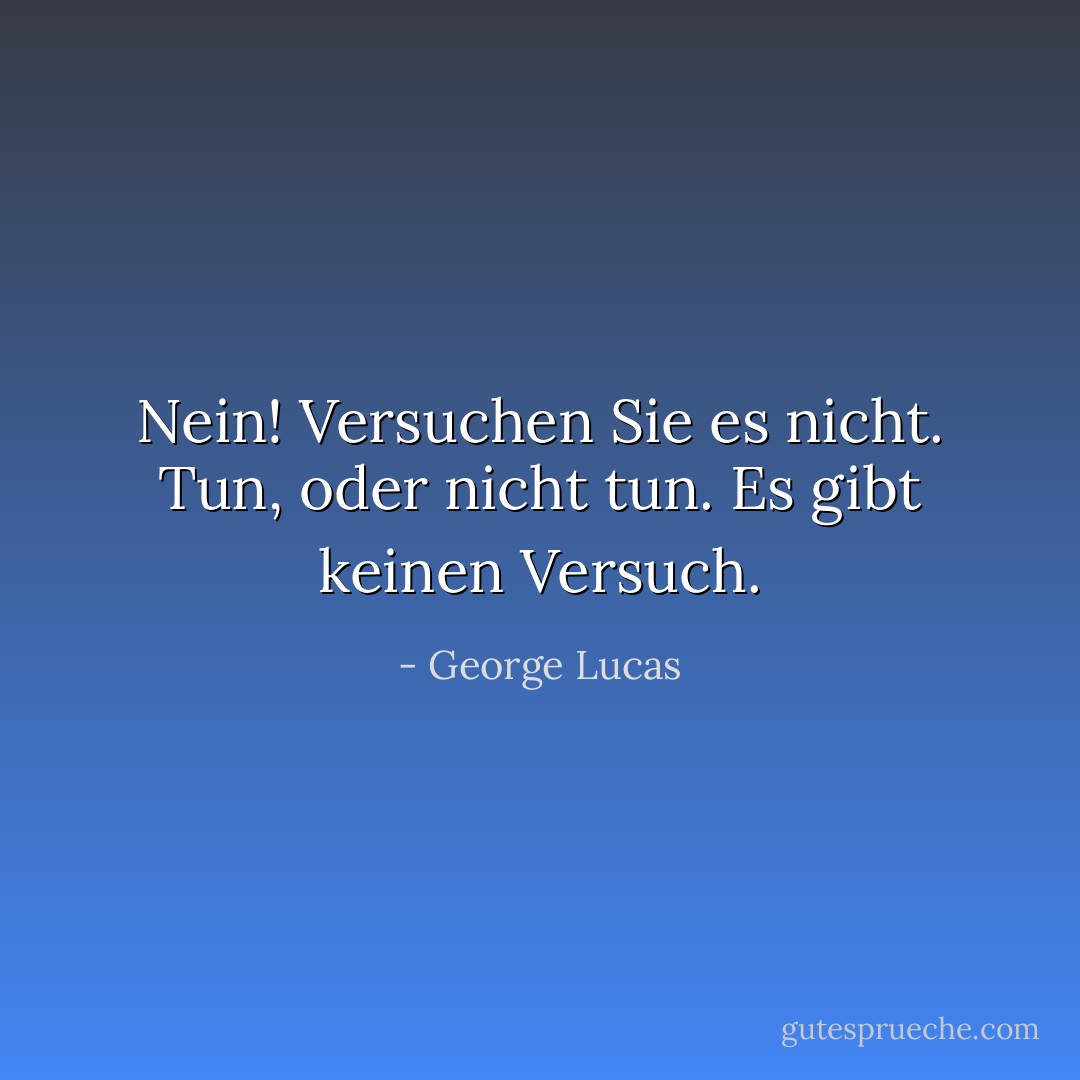Nein! Versuchen Sie es nicht. Tun, oder nicht tun. Es gibt keinen Versuch. - George Lucas<