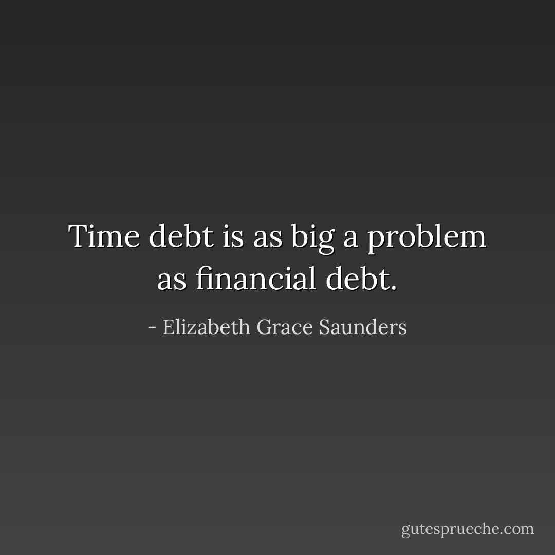 Time debt is as big a problem as financial debt. - Elizabeth Grace Saunders