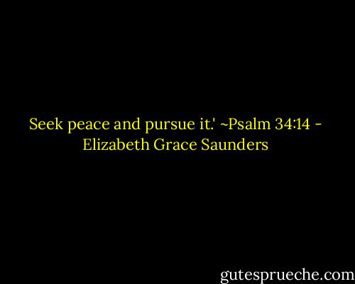 Seek peace and pursue it.' ~Psalm 34:14 - Elizabeth Grace Saunders