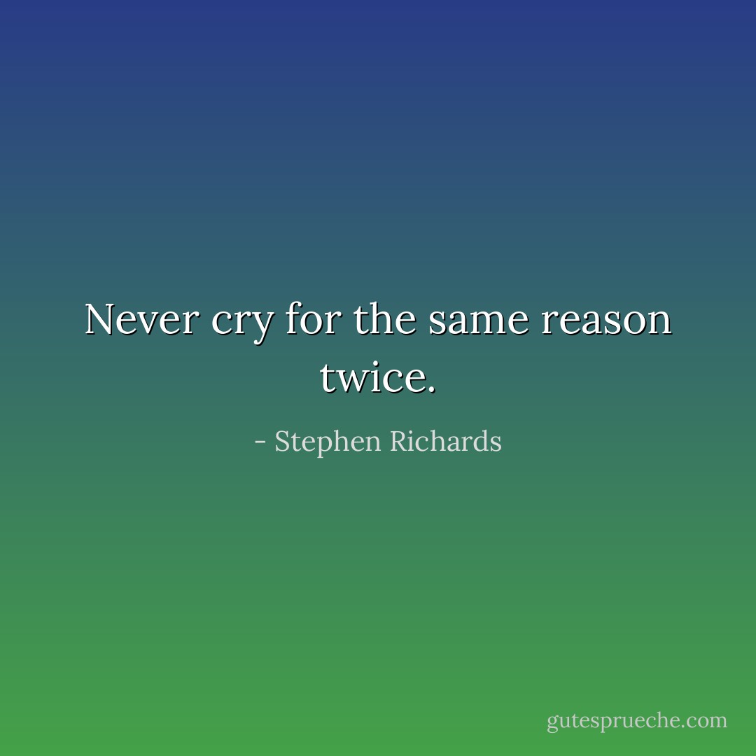 Never cry for the same reason twice. - Stephen Richards