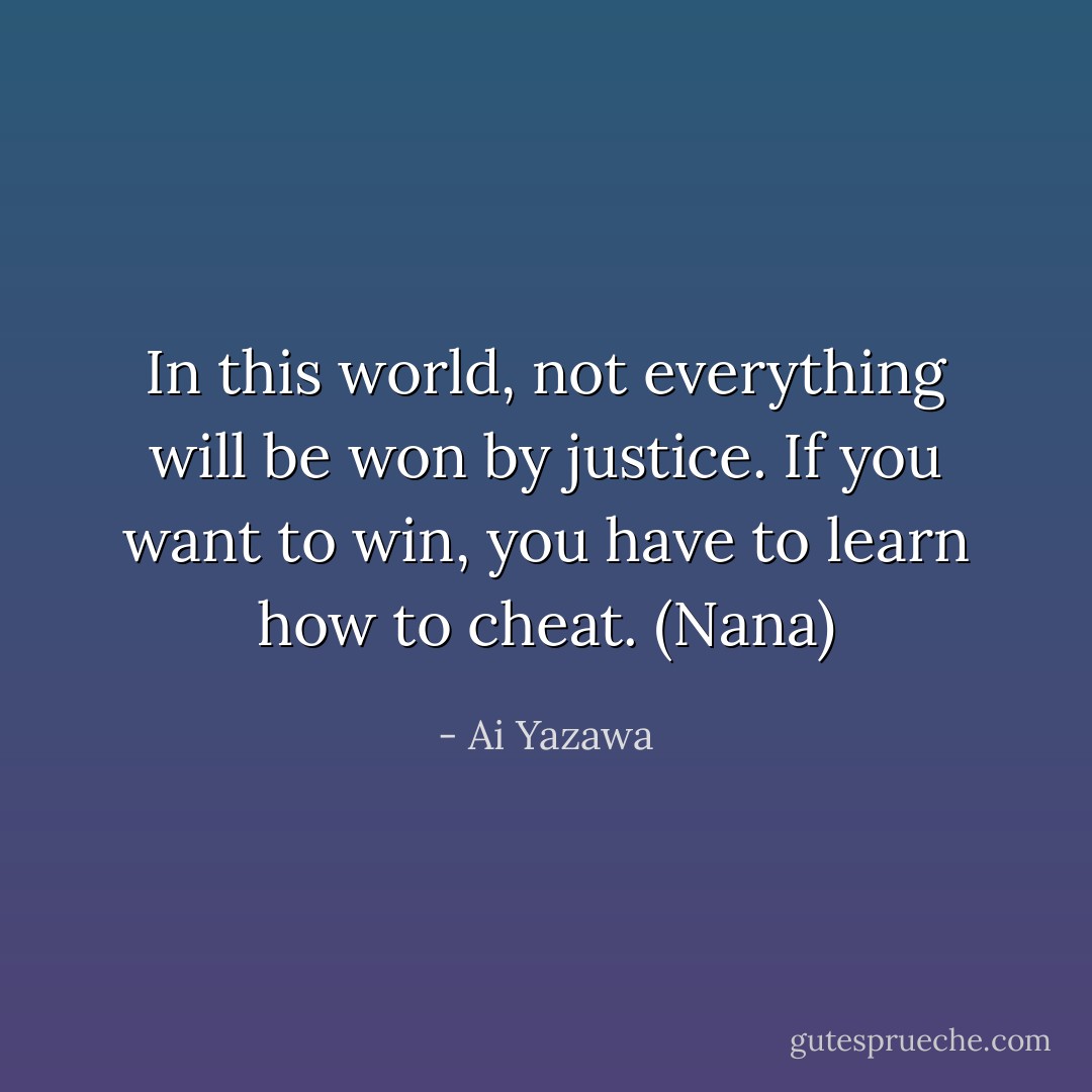 In this world, not everything will be won by justice. If you want to win, you have to learn how to cheat. (Nana) - Ai Yazawa