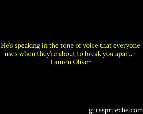 He’s speaking in the tone of voice that everyone uses when they’re about to break you apart. - Lauren Oliver